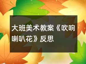 大班美術(shù)教案《吹響喇叭花》反思