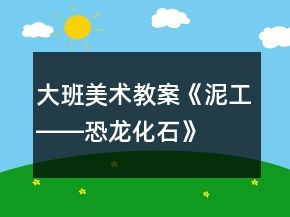 大班美術(shù)教案《泥工――恐龍化石》