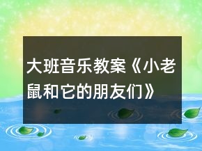大班音樂教案《小老鼠和它的朋友們》反思