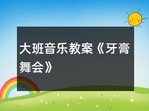 大班音樂教案《牙膏舞會(huì)》