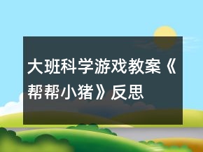 大班科學游戲教案《幫幫小豬》反思