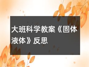 大班科學(xué)教案《固體、液體》反思