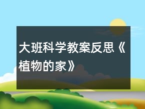 大班科學(xué)教案反思《植物的家》