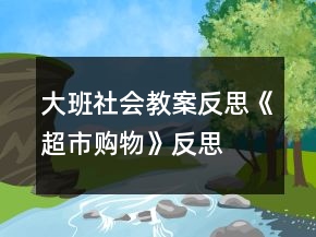 大班社會(huì)教案反思《超市購物》反思