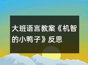 大班語(yǔ)言教案《機(jī)智的小鴨子》反思
