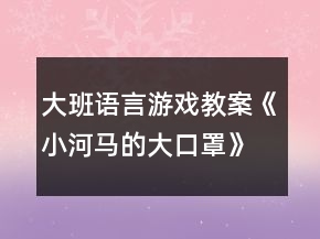 大班語言游戲教案《小河馬的大口罩》反思