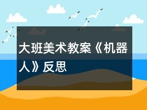 大班美術教案《機器人》反思