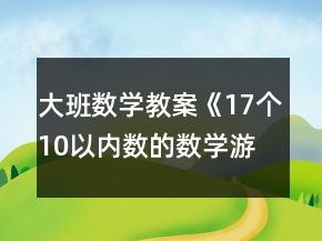 大班數(shù)學(xué)教案《17個(gè)10以內(nèi)數(shù)的數(shù)學(xué)游戲》反思