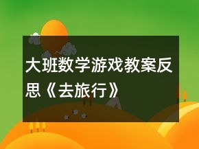 大班數(shù)學(xué)游戲教案反思《去旅行》