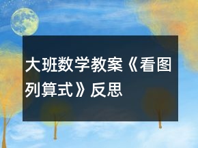 大班數(shù)學(xué)教案《看圖列算式》反思