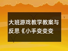 大班游戲教學(xué)教案與反思《小手變變變》