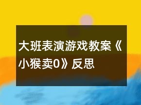 大班表演游戲教案《小猴賣0》反思