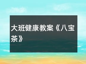 大班健康教案《八寶茶》