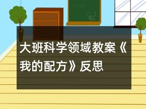 大班科學(xué)領(lǐng)域教案《我的配方》反思