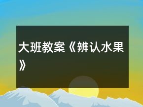 大班教案《辨認水果》
