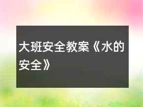 大班安全教案《水的安全》