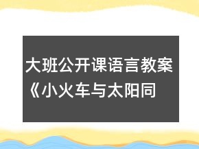 大班公開課語言教案《小火車與太陽同行》反思