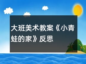 大班美術(shù)教案《小青蛙的家》反思