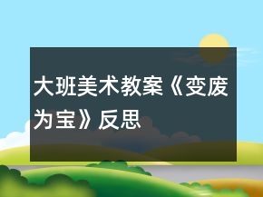 大班美術(shù)教案《變廢為寶》反思