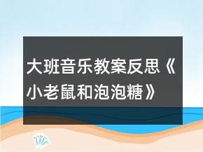 大班音樂(lè)教案反思《小老鼠和泡泡糖》