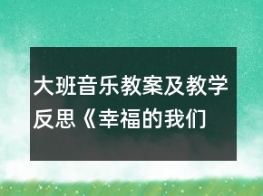 大班音樂(lè)教案及教學(xué)反思《幸福的我們》