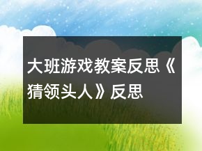 大班游戲教案反思《猜領(lǐng)頭人》反思