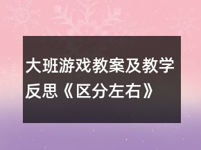 大班游戲教案及教學(xué)反思《區(qū)分左右》