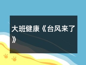 大班健康《臺風(fēng)來了》