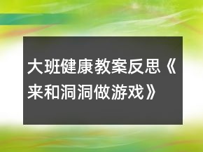 大班健康教案反思《來(lái)和洞洞做游戲》