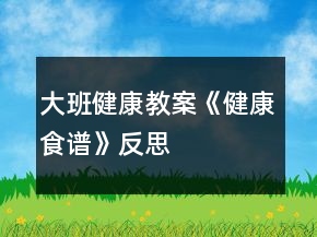 大班健康教案《健康食譜》反思