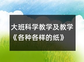 大班科學(xué)教學(xué)及教學(xué)《各種各樣的紙》反思