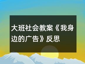 大班社會教案《我身邊的廣告》反思