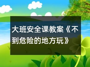 大班安全課教案《不到危險(xiǎn)的地方玩》反思