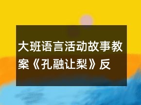 大班語(yǔ)言活動(dòng)故事教案《孔融讓梨》反思