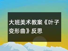 大班美術(shù)教案《葉子變形曲》反思