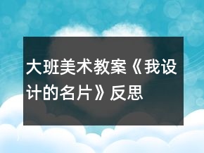 大班美術(shù)教案《我設(shè)計(jì)的名片》反思