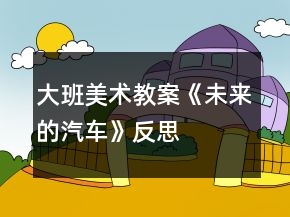 大班美術(shù)教案《未來的汽車》反思