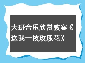 大班音樂欣賞教案《送我一枝玫瑰花》反思