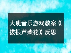 大班音樂游戲教案《拔根蘆柴花》反思
