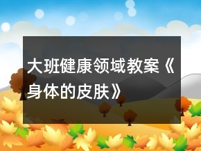 大班健康領(lǐng)域教案《身體的皮膚》