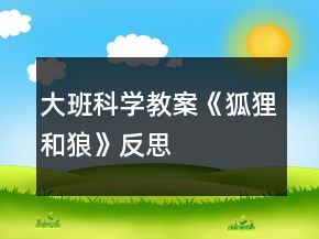 大班科學(xué)教案《狐貍和狼》反思
