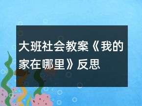 大班社會教案《我的家在哪里》反思