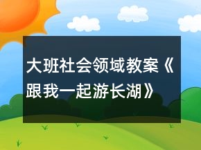 大班社會(huì)領(lǐng)域教案《跟我一起游長湖》反思