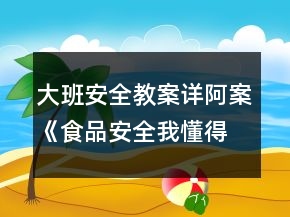 大班安全教案詳阿案《食品安全我懂得》反思