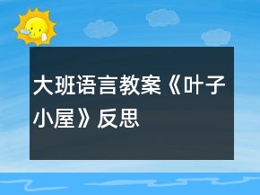 大班語言教案《葉子小屋》反思