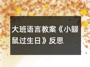大班語(yǔ)言教案《小鼴鼠過生日》反思