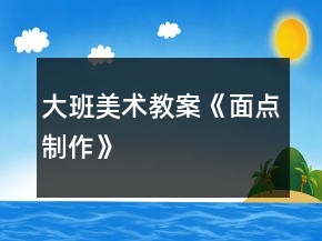 大班美術(shù)教案《面點制作》