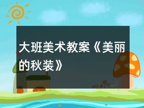 大班美術(shù)教案《美麗的秋裝》