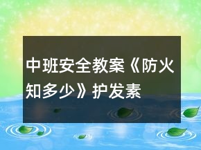 中班安全教案《防火知多少》護(hù)發(fā)素