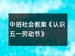 中班社會(huì)教案《認(rèn)識(shí)五一勞動(dòng)節(jié)》
